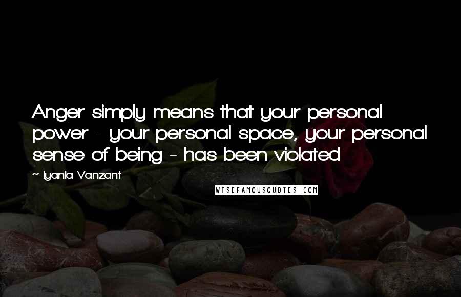 Iyanla Vanzant Quotes: Anger simply means that your personal power - your personal space, your personal sense of being - has been violated