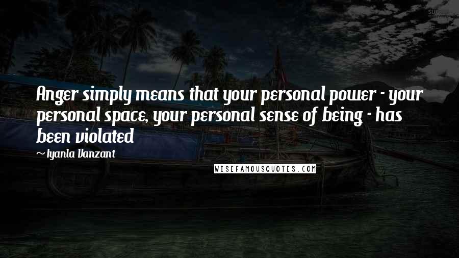 Iyanla Vanzant Quotes: Anger simply means that your personal power - your personal space, your personal sense of being - has been violated