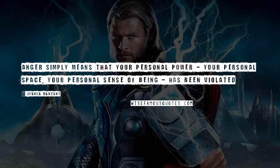 Iyanla Vanzant Quotes: Anger simply means that your personal power - your personal space, your personal sense of being - has been violated