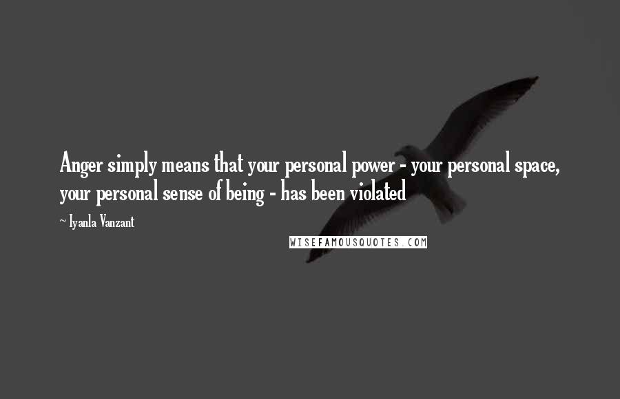 Iyanla Vanzant Quotes: Anger simply means that your personal power - your personal space, your personal sense of being - has been violated