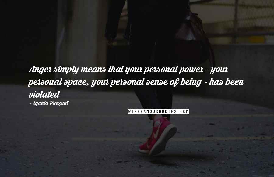 Iyanla Vanzant Quotes: Anger simply means that your personal power - your personal space, your personal sense of being - has been violated