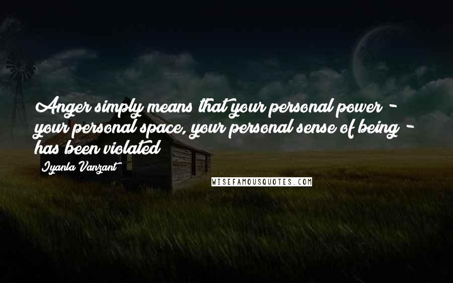 Iyanla Vanzant Quotes: Anger simply means that your personal power - your personal space, your personal sense of being - has been violated