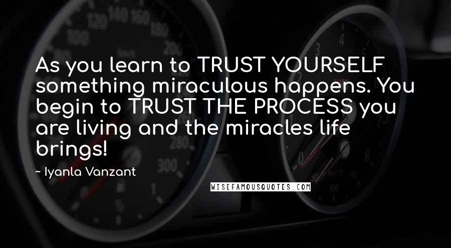 Iyanla Vanzant Quotes: As you learn to TRUST YOURSELF something miraculous happens. You begin to TRUST THE PROCESS you are living and the miracles life brings!