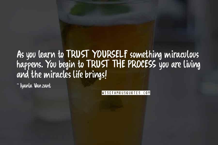 Iyanla Vanzant Quotes: As you learn to TRUST YOURSELF something miraculous happens. You begin to TRUST THE PROCESS you are living and the miracles life brings!