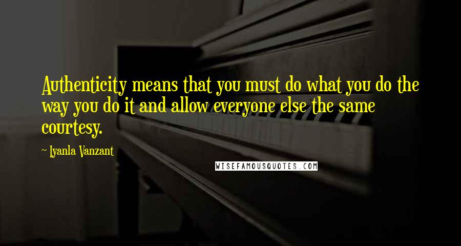 Iyanla Vanzant Quotes: Authenticity means that you must do what you do the way you do it and allow everyone else the same courtesy.