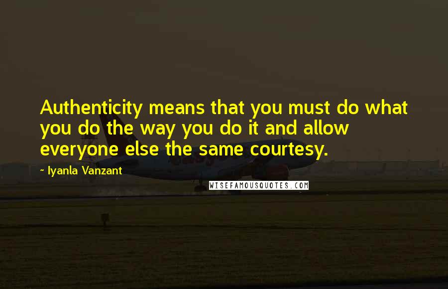 Iyanla Vanzant Quotes: Authenticity means that you must do what you do the way you do it and allow everyone else the same courtesy.