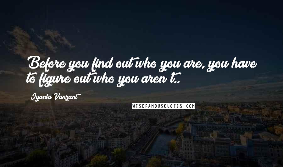 Iyanla Vanzant Quotes: Before you find out who you are, you have to figure out who you aren't..