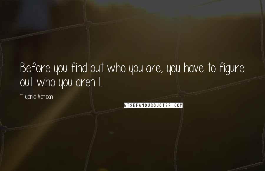 Iyanla Vanzant Quotes: Before you find out who you are, you have to figure out who you aren't..