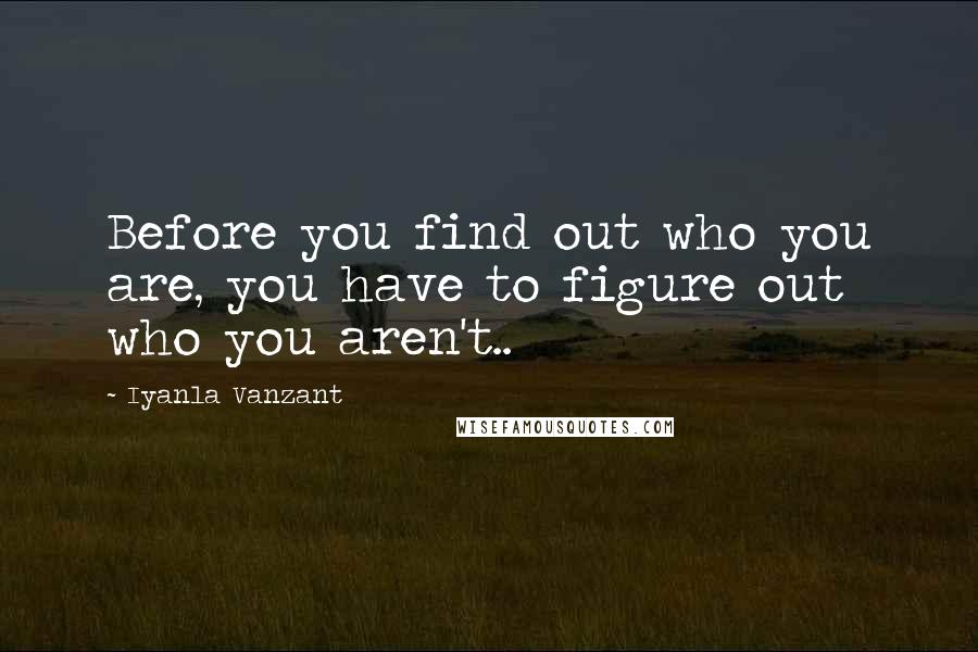 Iyanla Vanzant Quotes: Before you find out who you are, you have to figure out who you aren't..