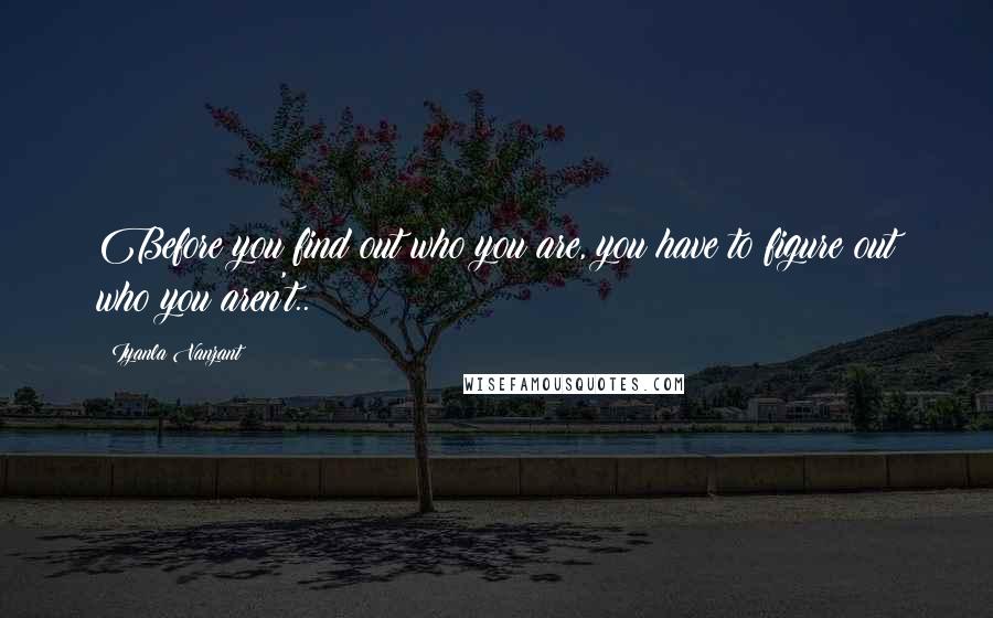 Iyanla Vanzant Quotes: Before you find out who you are, you have to figure out who you aren't..