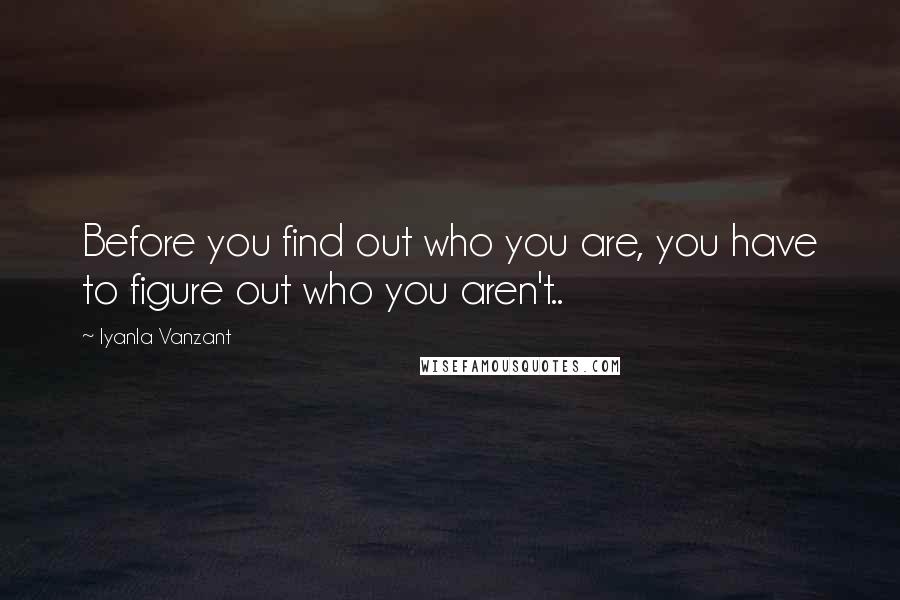 Iyanla Vanzant Quotes: Before you find out who you are, you have to figure out who you aren't..