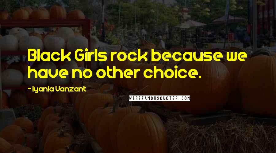 Iyanla Vanzant Quotes: Black Girls rock because we have no other choice.