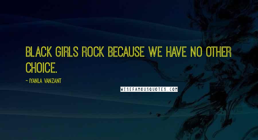 Iyanla Vanzant Quotes: Black Girls rock because we have no other choice.