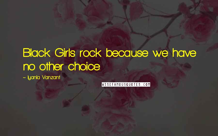 Iyanla Vanzant Quotes: Black Girls rock because we have no other choice.