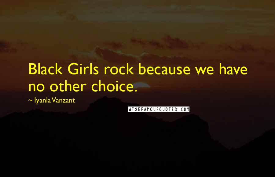 Iyanla Vanzant Quotes: Black Girls rock because we have no other choice.