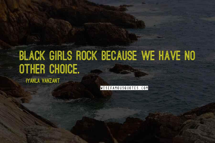 Iyanla Vanzant Quotes: Black Girls rock because we have no other choice.