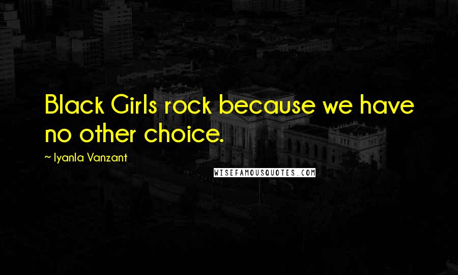 Iyanla Vanzant Quotes: Black Girls rock because we have no other choice.