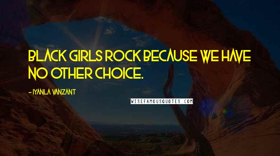 Iyanla Vanzant Quotes: Black Girls rock because we have no other choice.