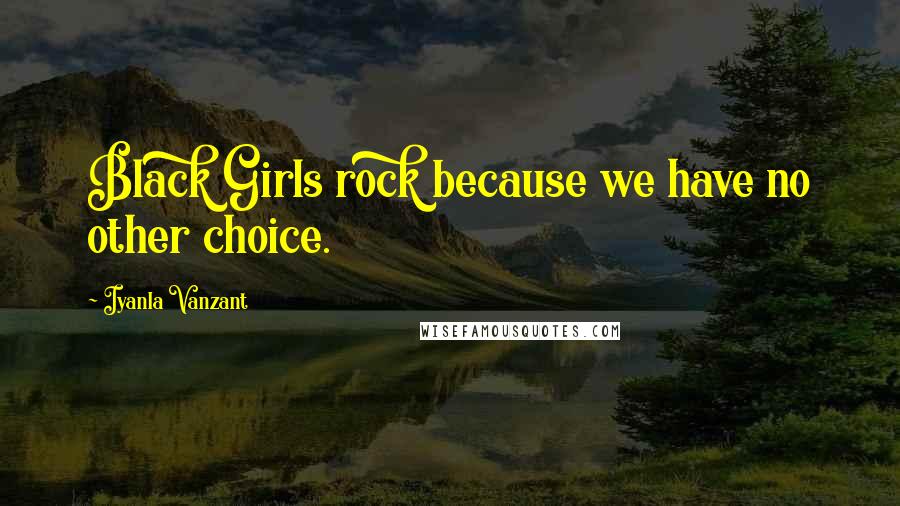 Iyanla Vanzant Quotes: Black Girls rock because we have no other choice.