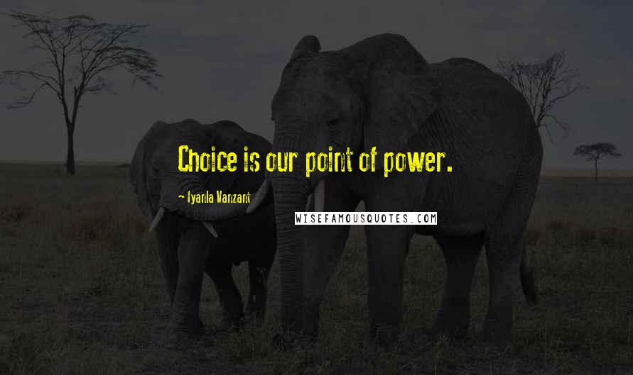 Iyanla Vanzant Quotes: Choice is our point of power.