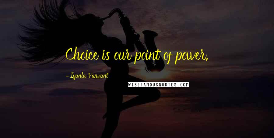 Iyanla Vanzant Quotes: Choice is our point of power.
