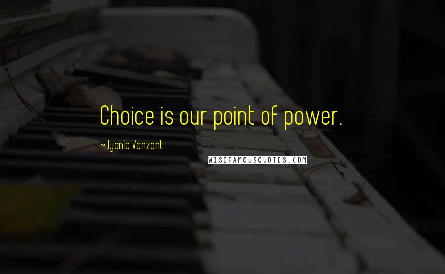 Iyanla Vanzant Quotes: Choice is our point of power.