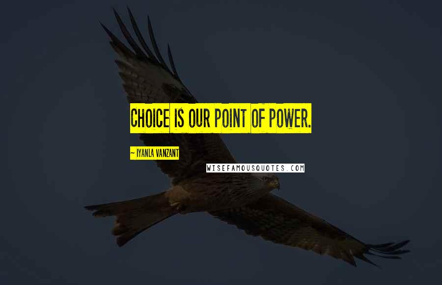 Iyanla Vanzant Quotes: Choice is our point of power.