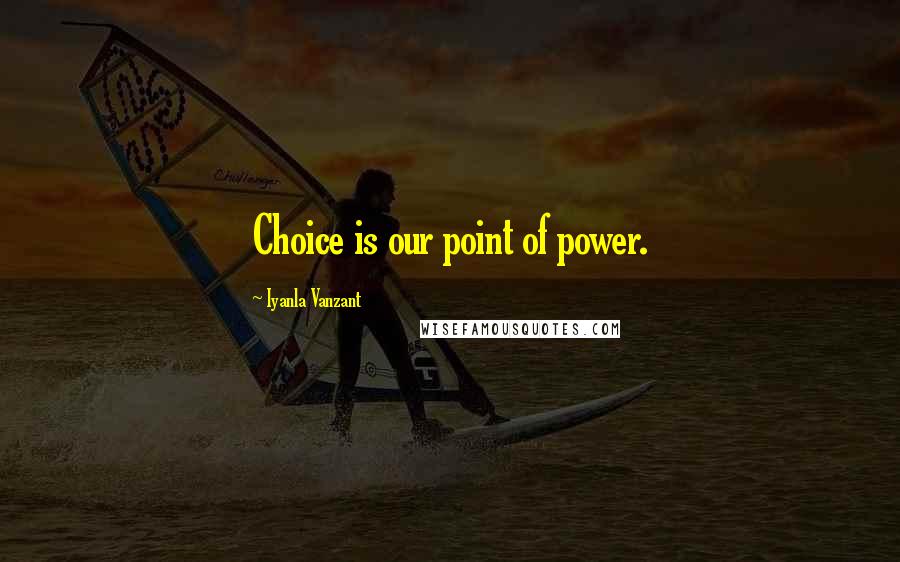 Iyanla Vanzant Quotes: Choice is our point of power.