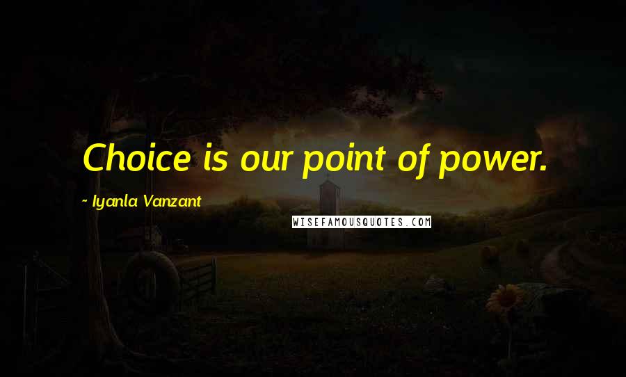 Iyanla Vanzant Quotes: Choice is our point of power.