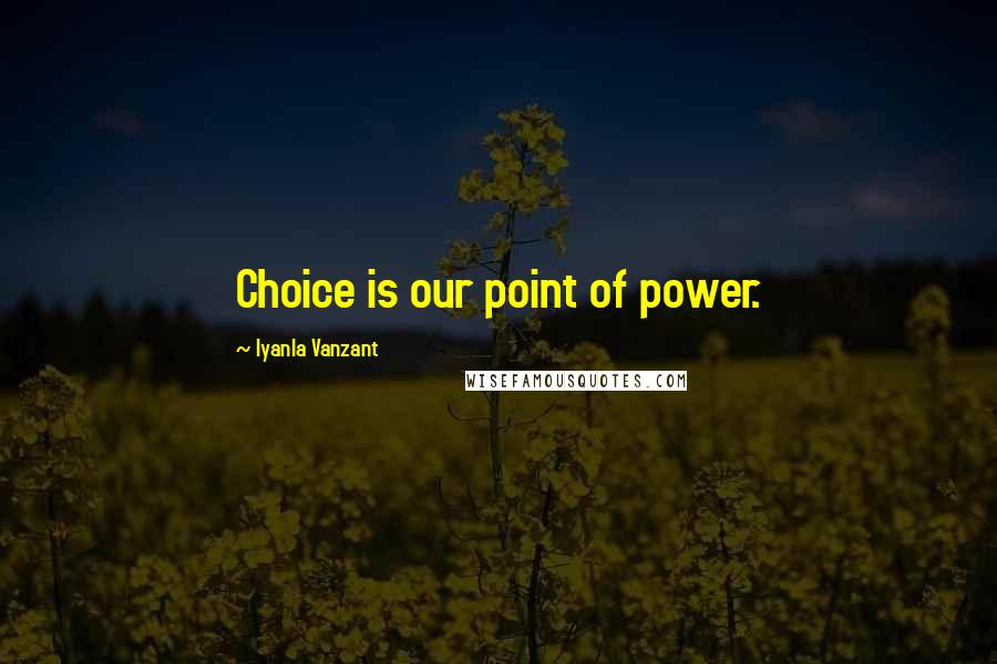 Iyanla Vanzant Quotes: Choice is our point of power.