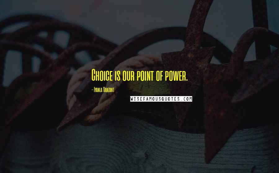 Iyanla Vanzant Quotes: Choice is our point of power.