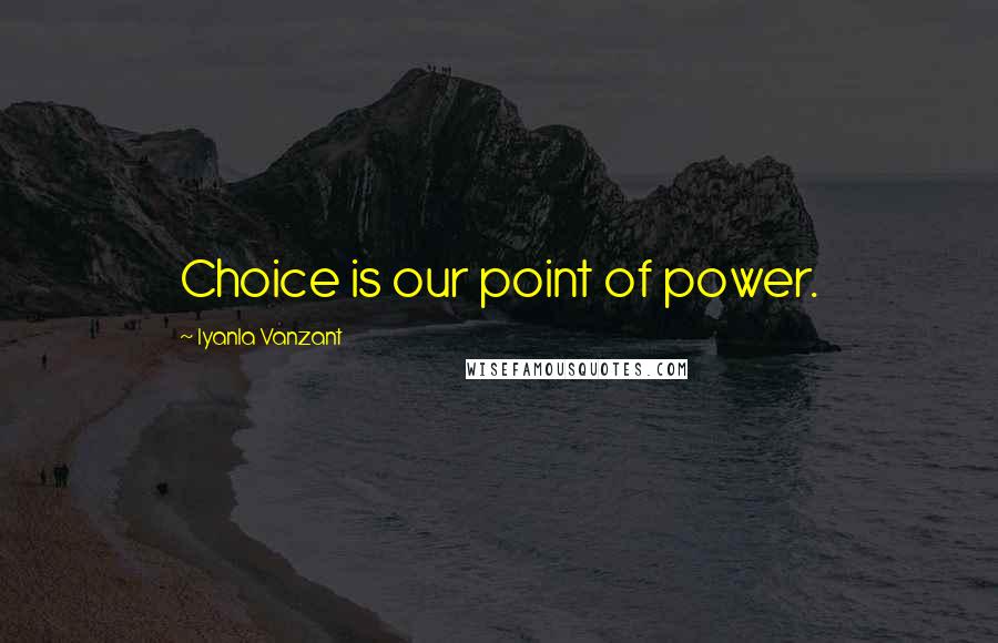 Iyanla Vanzant Quotes: Choice is our point of power.