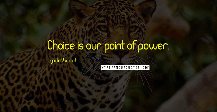 Iyanla Vanzant Quotes: Choice is our point of power.