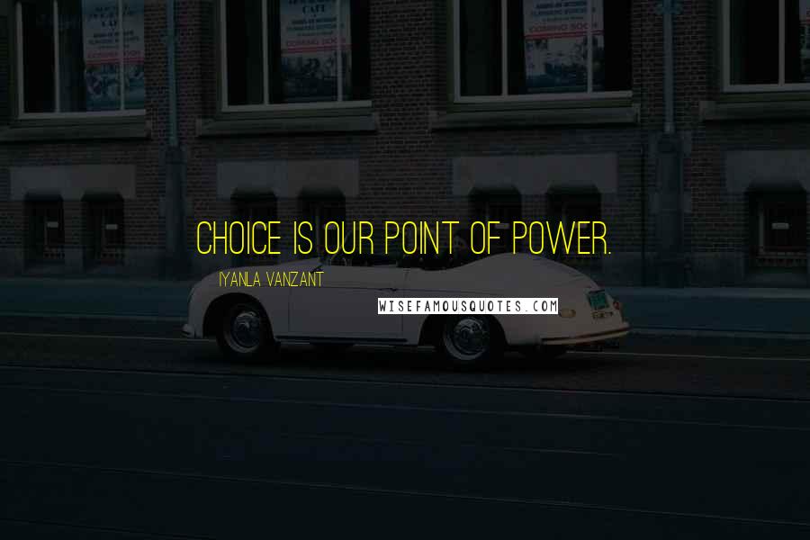 Iyanla Vanzant Quotes: Choice is our point of power.