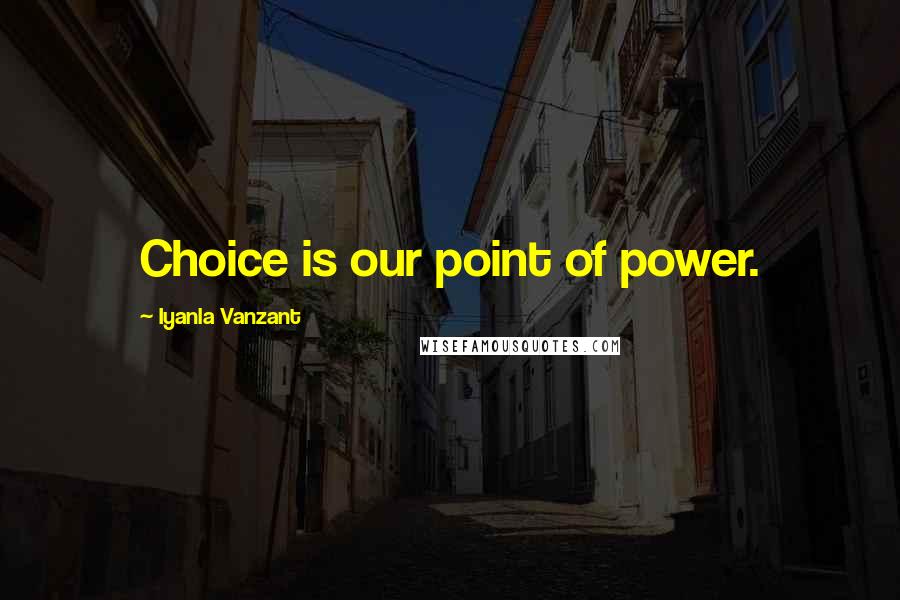 Iyanla Vanzant Quotes: Choice is our point of power.