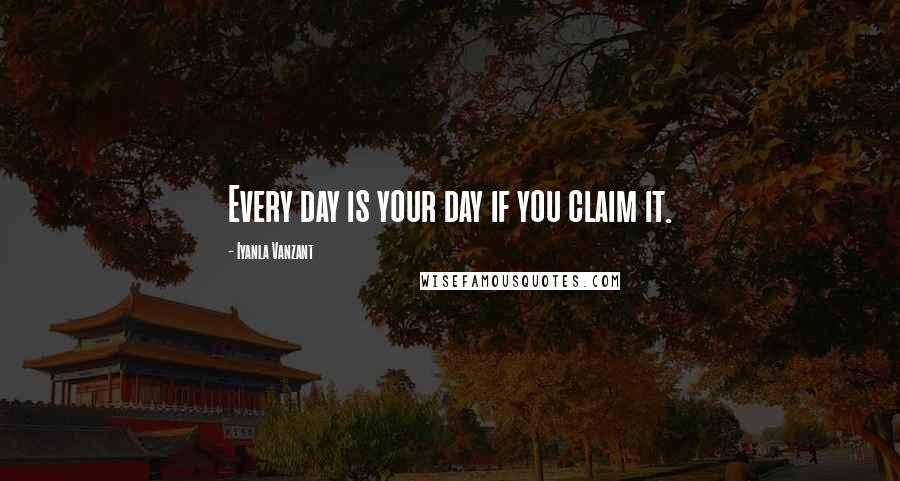 Iyanla Vanzant Quotes: Every day is your day if you claim it.