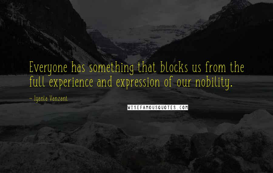 Iyanla Vanzant Quotes: Everyone has something that blocks us from the full experience and expression of our nobility.