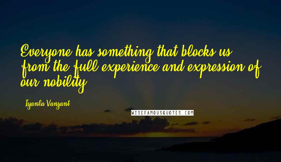 Iyanla Vanzant Quotes: Everyone has something that blocks us from the full experience and expression of our nobility.