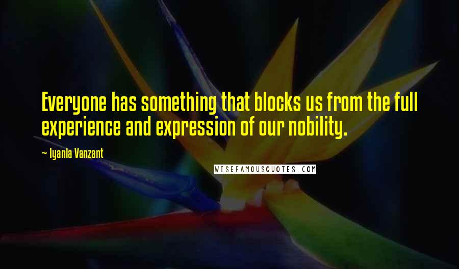 Iyanla Vanzant Quotes: Everyone has something that blocks us from the full experience and expression of our nobility.