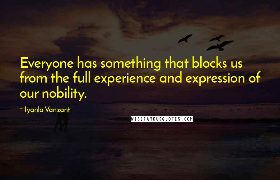 Iyanla Vanzant Quotes: Everyone has something that blocks us from the full experience and expression of our nobility.