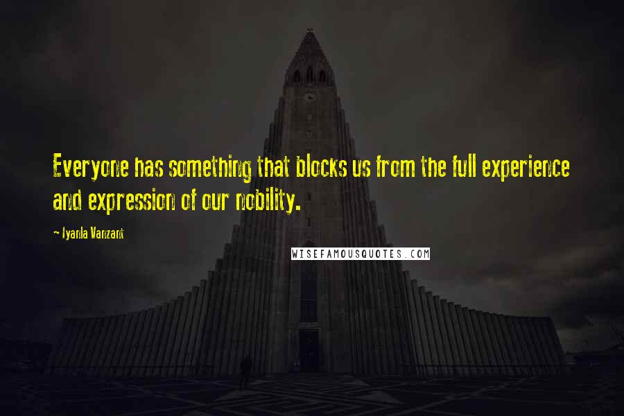 Iyanla Vanzant Quotes: Everyone has something that blocks us from the full experience and expression of our nobility.