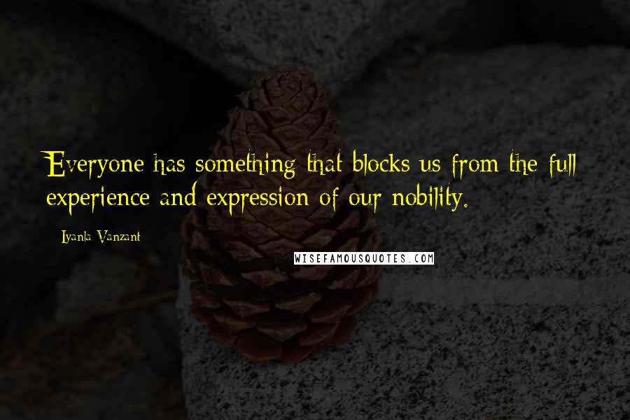 Iyanla Vanzant Quotes: Everyone has something that blocks us from the full experience and expression of our nobility.