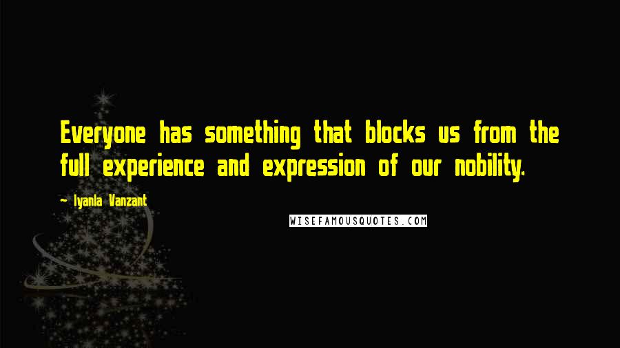 Iyanla Vanzant Quotes: Everyone has something that blocks us from the full experience and expression of our nobility.