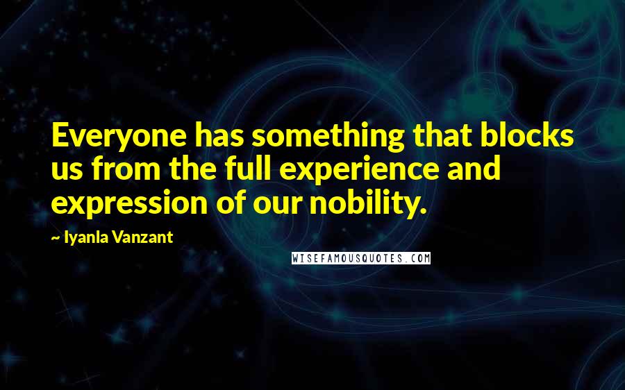 Iyanla Vanzant Quotes: Everyone has something that blocks us from the full experience and expression of our nobility.