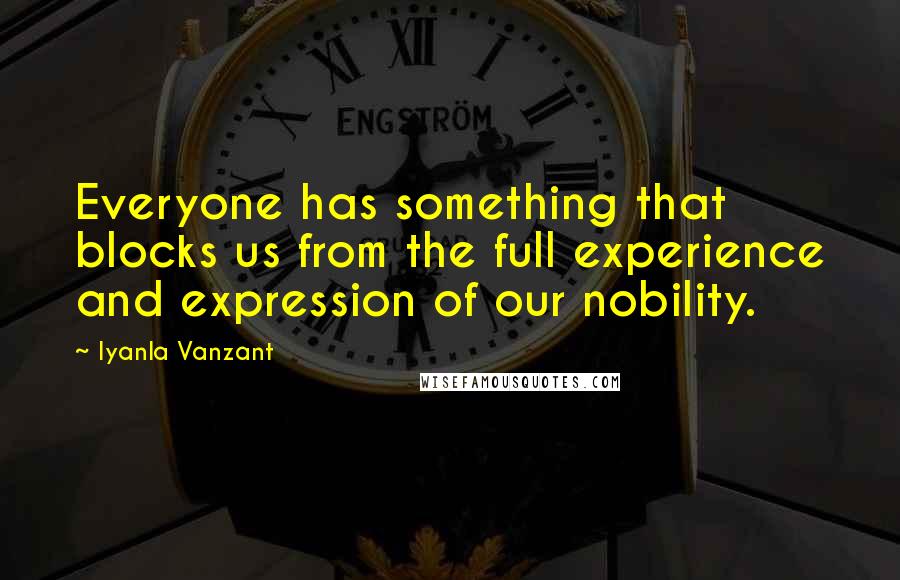 Iyanla Vanzant Quotes: Everyone has something that blocks us from the full experience and expression of our nobility.