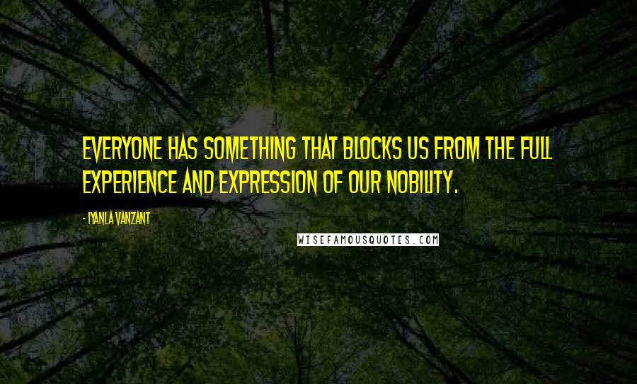 Iyanla Vanzant Quotes: Everyone has something that blocks us from the full experience and expression of our nobility.