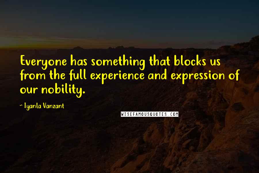 Iyanla Vanzant Quotes: Everyone has something that blocks us from the full experience and expression of our nobility.