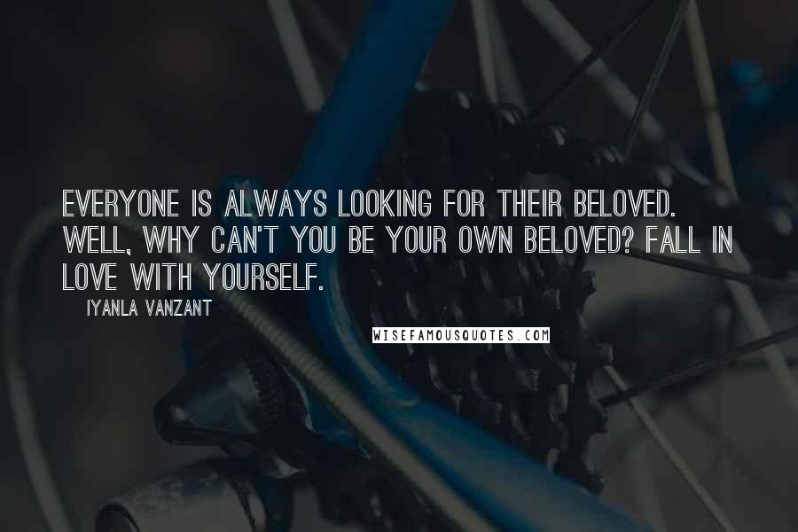 Iyanla Vanzant Quotes: Everyone is always looking for their beloved. Well, why can't you be your own beloved? Fall in love with yourself.