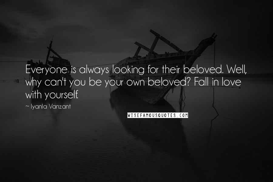 Iyanla Vanzant Quotes: Everyone is always looking for their beloved. Well, why can't you be your own beloved? Fall in love with yourself.