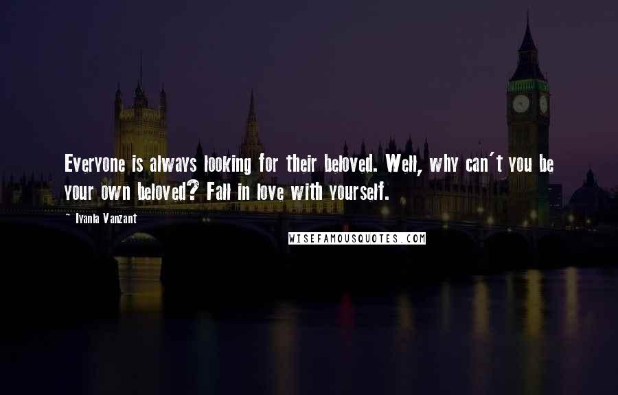 Iyanla Vanzant Quotes: Everyone is always looking for their beloved. Well, why can't you be your own beloved? Fall in love with yourself.